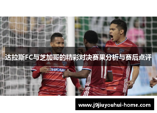 达拉斯FC与芝加哥的精彩对决赛果分析与赛后点评