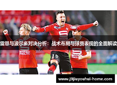雷恩与波尔多对决分析：战术布局与球员表现的全面解读
