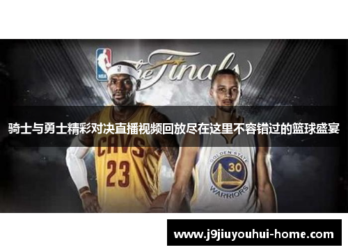 骑士与勇士精彩对决直播视频回放尽在这里不容错过的篮球盛宴
