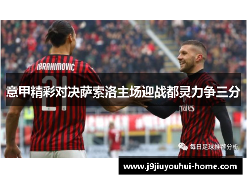 意甲精彩对决萨索洛主场迎战都灵力争三分