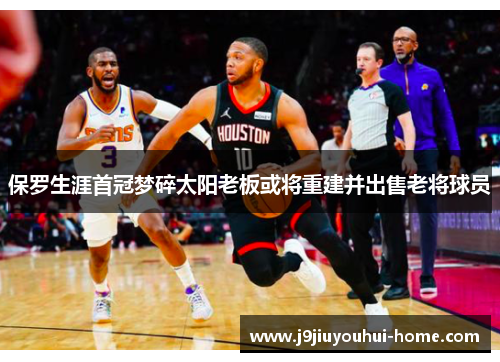 保罗生涯首冠梦碎太阳老板或将重建并出售老将球员