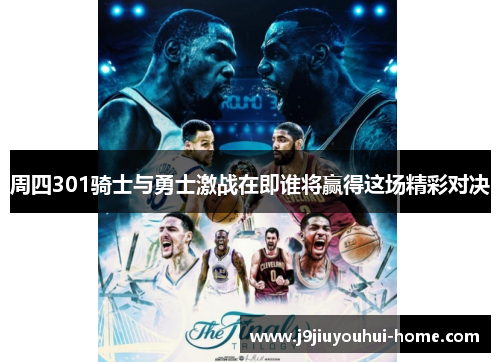 周四301骑士与勇士激战在即谁将赢得这场精彩对决